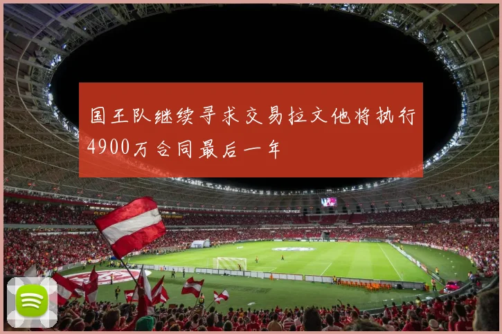 国王队继续寻求交易拉文他将执行4900万合同最后一年