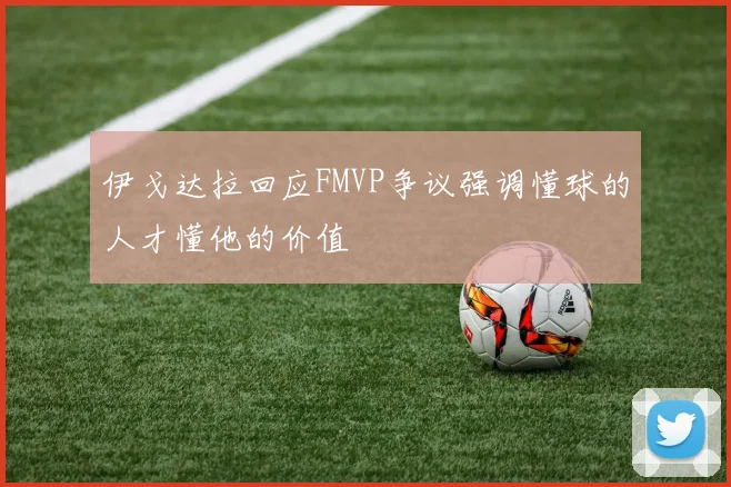 伊戈达拉回应FMVP争议强调懂球的人才懂他的价值