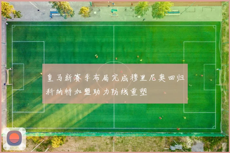 皇马新赛季布局完成穆里尼奥回归科纳特加盟助力防线重塑