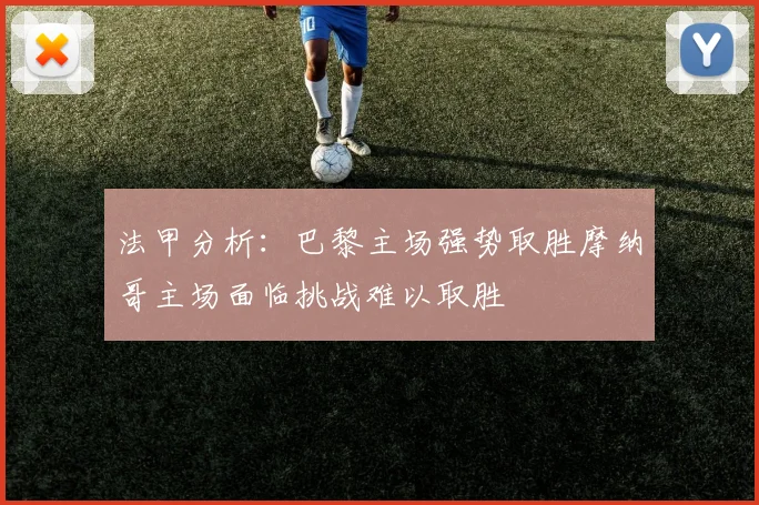 法甲分析：巴黎主场强势取胜摩纳哥主场面临挑战难以取胜