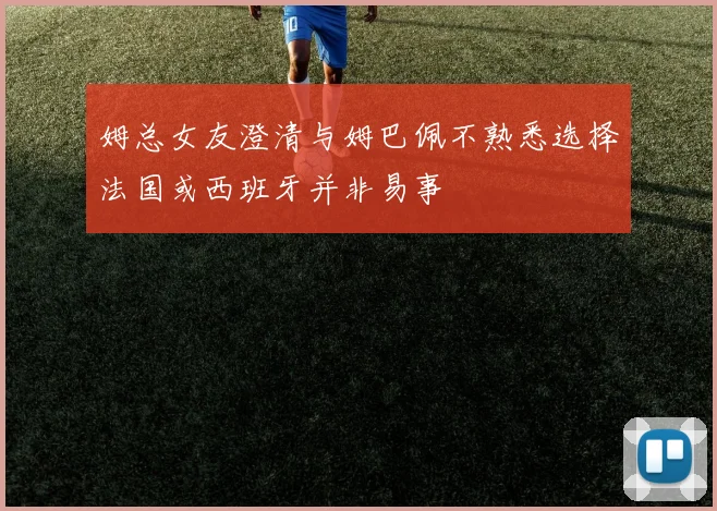 姆总女友澄清与姆巴佩不熟悉选择法国或西班牙并非易事