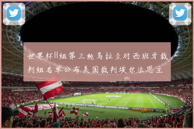 世界杯H组第三轮乌拉圭对西班牙裁判组名单公布美国裁判埃尔法思主裁判