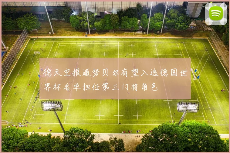 德天空报道努贝尔有望入选德国世界杯名单担任第三门将角色