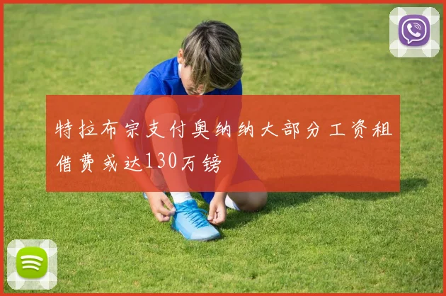特拉布宗支付奥纳纳大部分工资租借费或达130万镑