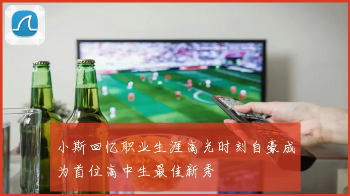 小斯回忆职业生涯高光时刻自豪成为首位高中生最佳新秀