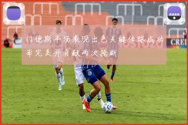 门德斯半场表现出色关键传球成功率完美并贡献两次抢断